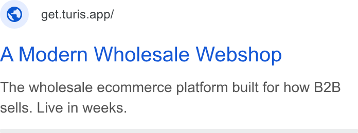 Turis ad on Google Ads: ©) get.turis.app/ A Modern Wholesale Webshop The wholesale ecommerce platform built for how B2B sells. Live in weeks.