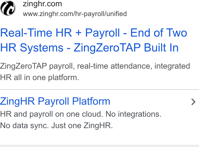ZingHR ad on Google Ads: Www.zinghr.com/hr-payroll/unified Real-Time HR + Payroll - End of Two HR Systems - Zing Zero TAP Built In Zing Zero TAP payroll, real-time attendance, integrated HR all in one platform. Zing HR Payroll Platform > HR and payroll on one cloud. No integrations. No data sync. Just one Zing HR.
