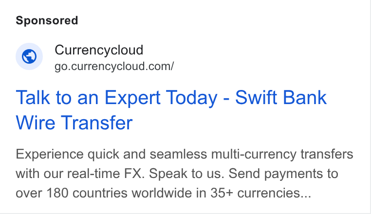 Currencycloud ad on Google Ads: Talk to an Expert Today - Swift Bank Wire Transfer Experience quick and seamless multi-currency transfers with our real-time FX. Speak to us. Send payments to over 180 countries worldwide in 35+ currencies...