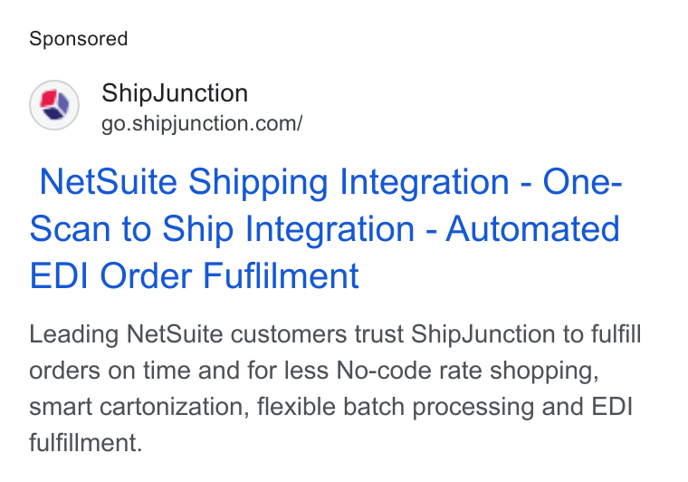 ShipJunction ad on Google Ads: Net Suite Shipping Integration - One- Scan to Ship Integration - Automated EDI Order Fuflilment Leading Net Suite customers trust Ship Junction to fulfill orders on time and for less No-code rate shopping, smart cartonization, flexible batch processing and EDI fulfillment.