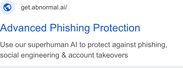 Abnormal AI ad on Google Ads: © get.abnormal.ai/ Advanced Phishing Protection Use our superhuman Al to protect against phishing, social engineering & account takeovers