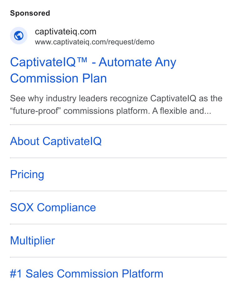 CaptivateIQ ad on Google Ads: Www.captivateiq.com/request/demo Captivatel Q™ - Automate Any Commission Plan See why industry leaders recognize Captivatel Q as the “future-proof” commissions platform. A flexible and... About Captivatel Q Pricing SOX Compliance Multiplier #1 Sales Commission Platform