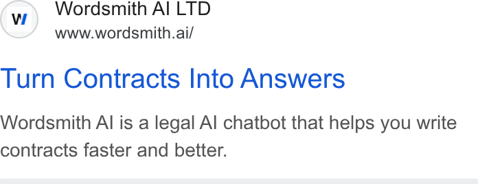 Wordsmith AI ad on Google Ads: Wordsmith Al LTD www.wordsmith.ai/ Turn Contracts Into Answers Wordsmith Al is a legal Al chatbot that helps you write contracts faster and better.