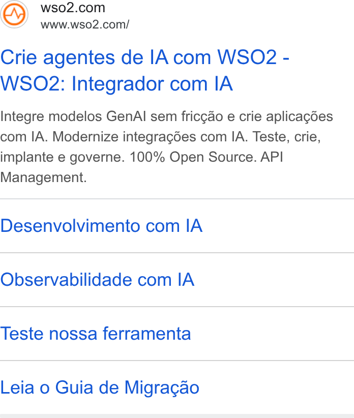 WSO2 ad on Google Ads: www.wso2.com/ Crie agentes de [A com WSO2 - WSOz2: Integrador com IA Integre modelos Gen Al sem friccao e crie aplicacdes com IA. Modernize integragées com IA. Teste, crie, implante e governe. 100% Open Source. API Management. Desenvolvimento com IA Observabilidade com IA Teste nossa ferramenta Leia o Guia de Migragao