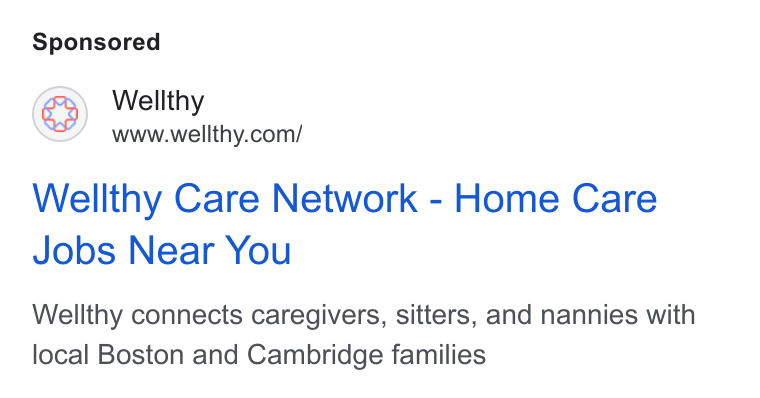 Wellthy ad on Google Ads: Wellthy Care Network - Home Care Jobs Near You Wellthy connects caregivers, sitters, and nannies with local Boston and Cambridge families