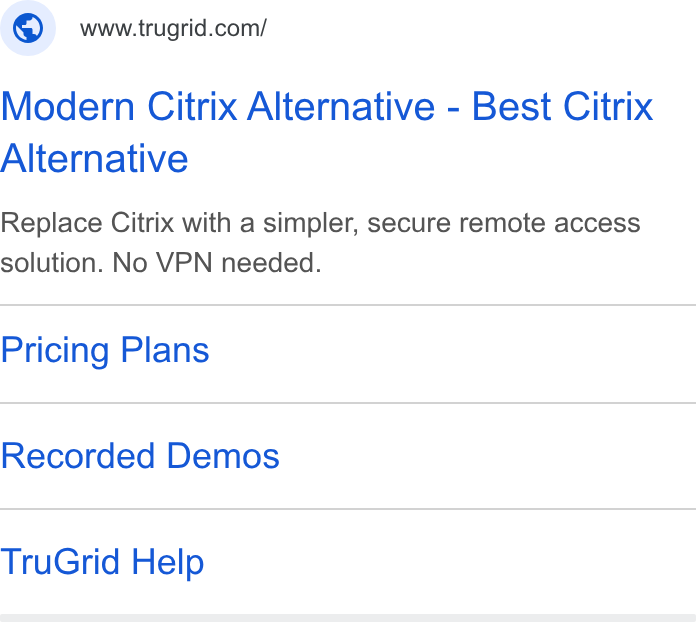 TruGrid ad on Google Ads: Modern Citrix Alternative - Best Citrix Alternative Replace Citrix with a simpler, secure remote access solution. No VPN needed. Pricing Plans Recorded Demos Tru Grid Help