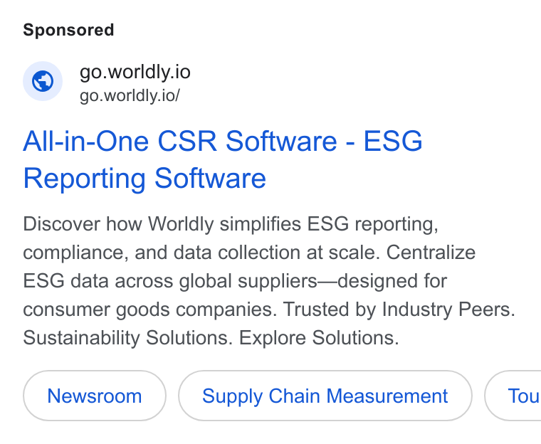 Worldly ad on Google Ads: go.worldly.io go.worldly.io/ All-in-One CSR Software - ESG Reporting Software Discover how Worldly simplifies ESG reporting, compliance, and data collection at scale. Centralize ESG data across global suppliers—designed for consumer goods companies. Trusted by Industry Peers. Sustainability Solutions. Explore Solutions. Supply Chain Measurement Tou