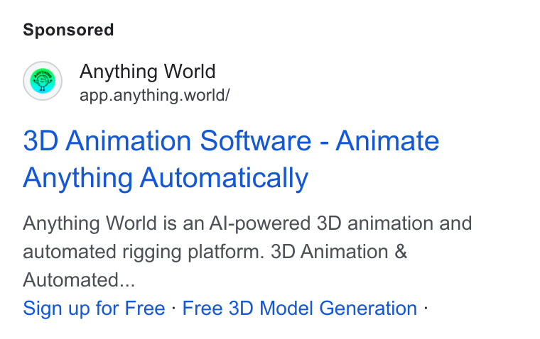 Anything World ad on Google Ads: Anything World app.anything.world/ 3D Animation Software - Animate Anything Automatically Anything World is an Al-powered 3D animation and automated rigging platform. 3D Animation & Automated... Sign up for Free - Free 3D Model Generation -