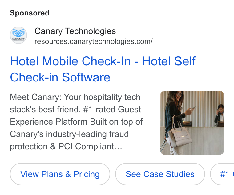 Canary Technologies ad on Google Ads: Hotel Mobile Check-In - Hotel Self Check-in Software Meet Canary: Your hospitality tech stack's best friend. #1-rated Guest Experience Platform Built on top of Canary's industry-leading fraud protection & PCI Compliant... View Plans (View Plans & Pricing ) (View Plans & Pricing ) ( see Case Studies ) Case Studies ( see Case Studies ) #1 |