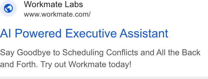 Workmate ad on Google Ads: Al Powered Executive Assistant Say Goodbye to Scheduling Conflicts and All the Back and Forth. Try out Workmate today!