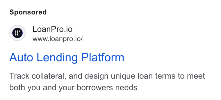 LoanPro ad on Google Ads: QO Loan Pro.io www.loanpro.io/ Auto Lending Platform Track collateral, and design unique loan terms to meet both you and your borrowers needs