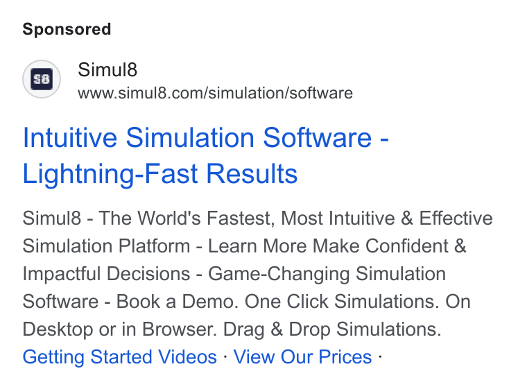 Simul8 ad on Google Ads: Intuitive Simulation Software - Lightning-Fast Results Simul8 - The World's Fastest, Most Intuitive & Effective Simulation Platform - Learn More Make Confident & Impactful Decisions - Game-Changing Simulation Software - Book a Demo. One Click Simulations. On Desktop or in Browser. Drag & Drop Simulations. Getting Started Videos - View Our Prices -