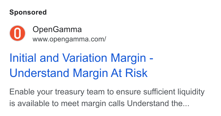 OpenGamma ad on Google Ads: Initial and Variation Margin - Understand Margin At Risk Enable your treasury team to ensure sufficient liquidity is available to meet margin calls Understand the...