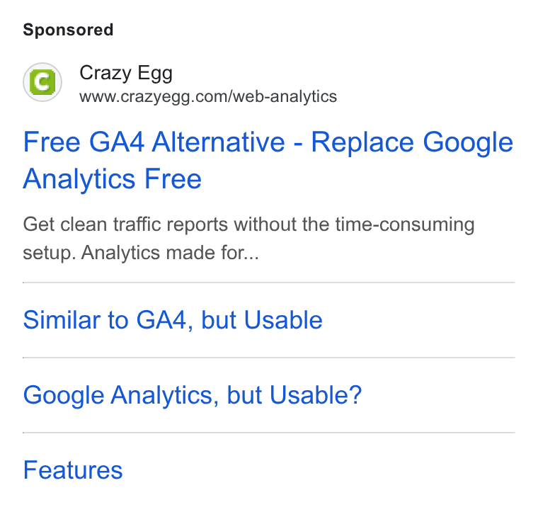 Crazy Egg ad on Google Ads: Free GA4 Alternative - Replace Google Analytics Free Get clean traffic reports without the time-consuming setup. Analytics made for... Similar to GA4, but Usable Google Analytics, but Usable? Features