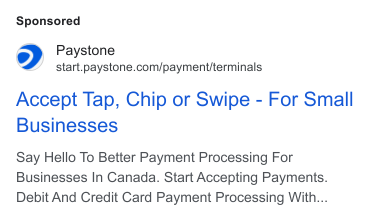 Paystone ad on Google Ads: Accept Tap, Chip or Swipe - For Small Businesses Say Hello To Better Payment Processing For Businesses In Canada. Start Accepting Payments. Debit And Credit Card Payment Processing With...
