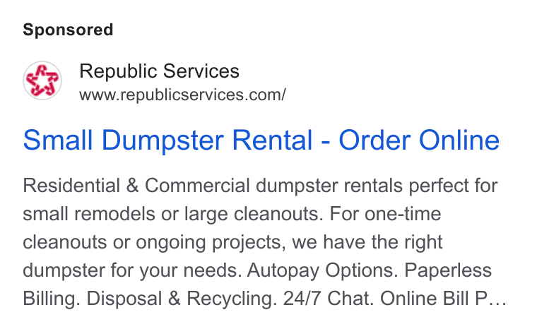 Republic Services ad on Google Ads: Small Dumpster Rental - Order Online Residential & Commercial dumpster rentals perfect for small remodels or large cleanouts. For one-time cleanouts or ongoing projects, we have the right dumpster for your needs. Autopay Options. Paperless Billing. Disposal & Recycling. 24/7 Chat. Online Bill P...