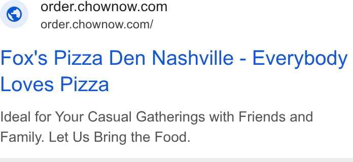 ChowNow ad on Google Ads: ~ order.chownow.com/ Fox's Pizza Den Nashville - Everybody Loves Pizza Ideal for Your Casual Gatherings with Friends and Family. Let Us Bring the Food.