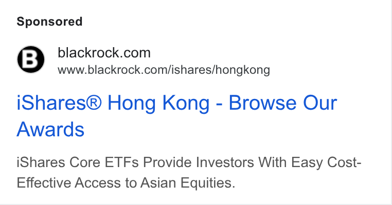 BlackRock ad on Google Ads: www.blackrock.com/ishares/hongkong i Shares® Hong Kong - Browse Our Awards i Shares Core ETFs Provide Investors With Easy Cost- Effective Access to Asian Equities.
