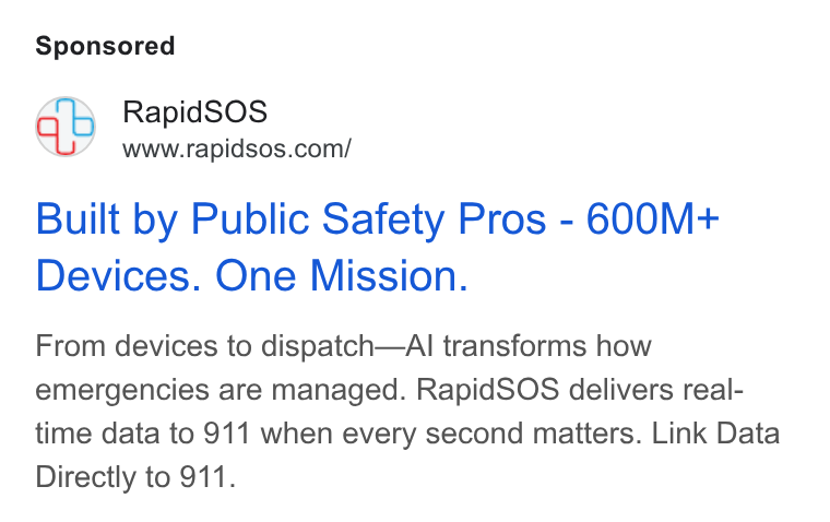 RapidSOS ad on Google Ads: Built by Public Safety Pros - 6(00M+ Devices. One Mission. From devices to dispatch—Al transforms how emergencies are managed. Rapid SOS delivers real- time data to 911 when every second matters. Link Data Directly to 911.
