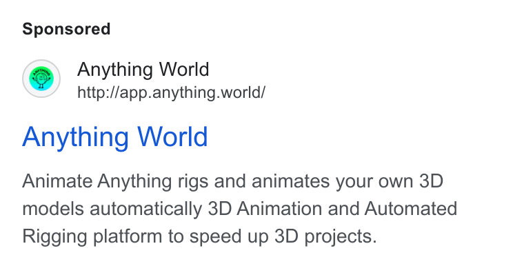 Anything World ad on Google Ads: Anything World http://app.anything.world/ Anything World Animate Anything rigs and animates your own 3D models automatically 3D Animation and Automated Rigging platform to speed up 3D projects.