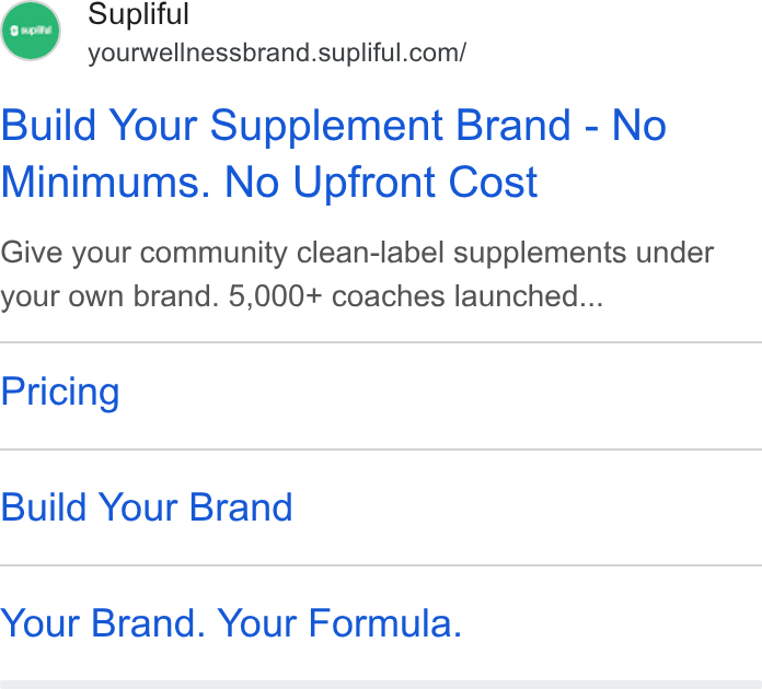 Supliful ad on Google Ads: Build Your Supplement Brand - No Minimums. No Upfront Cost Give your community clean-label supplements under your own brand. 5,000+ coaches launched... Pricing Build Your Brand Your Brand. Your Formula.