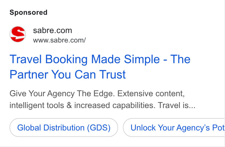 Sabre ad on Google Ads: ‘ss wwwsabre.com/ Travel Booking Made Simple - The Partner You Can Trust Give Your Agency The Edge. Extensive content, intelligent tools & increased capabilities. Travel is... Global Distribution (GDS) Unlock Your Agency’s Pot