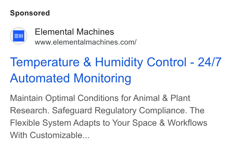 Elemental Machines ad on Google Ads: Temperature & Humidity Control - 24/7 Automated Monitoring Maintain Optimal Conditions for Animal & Plant Research. Safeguard Regulatory Compliance. The Flexible System Adapts to Your Space & Workflows With Customizable...
