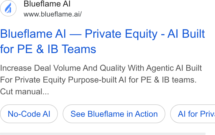 Blueflame AI ad on Google Ads: Blueflame Al www.blueflame.ai/ Blueflame Al — Private Equity - Al Built for PE & IB Teams Increase Deal Volume And Quality With Agentic Al Built For Private Equity Purpose-built Al for PE & IB teams. Cut manual... No-Code Al See Blueflame in Action }) ( Al for Priv