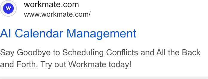 Workmate ad on Google Ads: www.workmate.com/ Al Calendar Management Say Goodbye to Scheduling Conflicts and All the Back and Forth. Try out Workmate today!