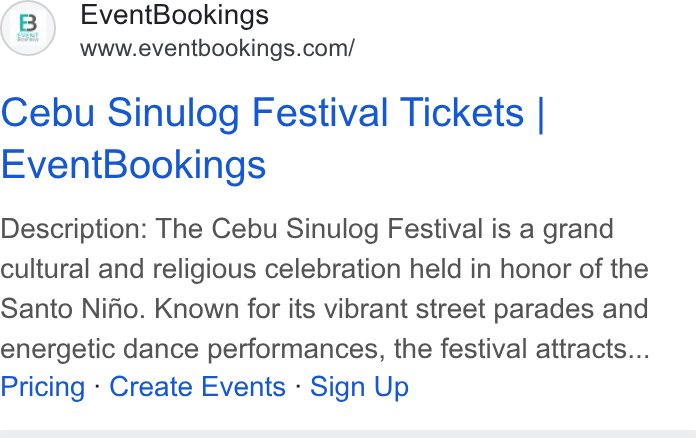 EventBookings ad on Google Ads: Cebu Sinulog Festival Tickets | Event Bookings Description: The Cebu Sinulog Festival is a grand cultural and religious celebration held in honor of the Santo Nifio. Known for its vibrant street parades and energetic dance performances, the festival attracts... Pricing - Create Events - Sign Up