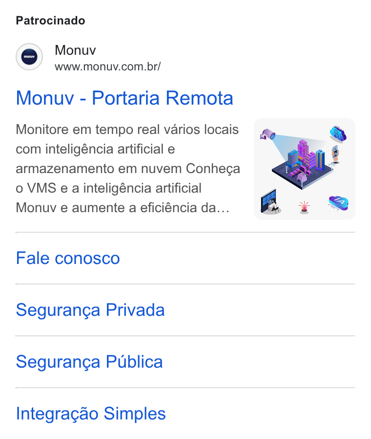 Monuv ad on Google Ads: Patrocinado Monuv - Portaria Remota Monitore em tempo real varios locais com inteligéncia artificial e armazenamento em nuvem Conhega o VMS e a inteligéncia artificial Monuv e aumente a eficiéncia da... Fale conosco Seguranga Privada Seguranga Publica Integragao Simples