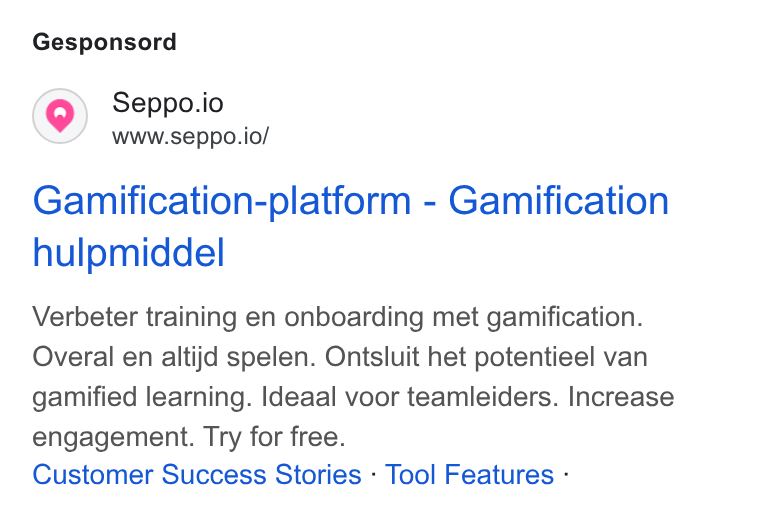 Seppo.io ad on Google Ads: Gesponsord Seppo.io www.seppo.io/ Gamification-platform - Gamification hulpmiddel Verbeter training en onboarding met gamification. Overal en altijd spelen. Ontsluit het potentieel van gamified learning. Ideaal voor teamleiders. Increase engagement. Try for free. Customer Success Stories - Tool Features -