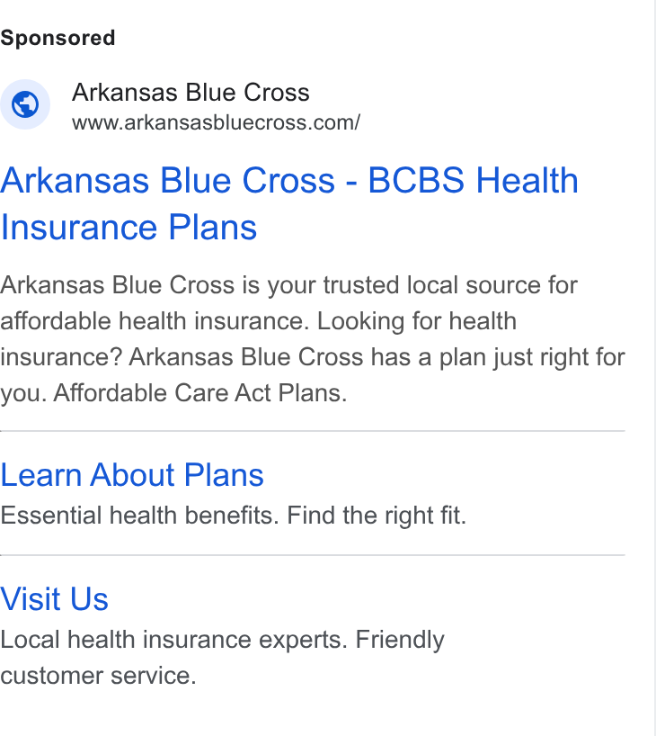 HealthSherpa ad on Google Ads: Arkansas Blue Cross - BCBS Health Insurance Plans Arkansas Blue Cross is your trusted local source for affordable health insurance. Looking for health insurance? Arkansas Blue Cross has a plan just right for you. Affordable Care Act Plans. Learn About Plans Essential health benefits. Find the right fit. Visit Us Local health insurance experts. Friendly customer service.