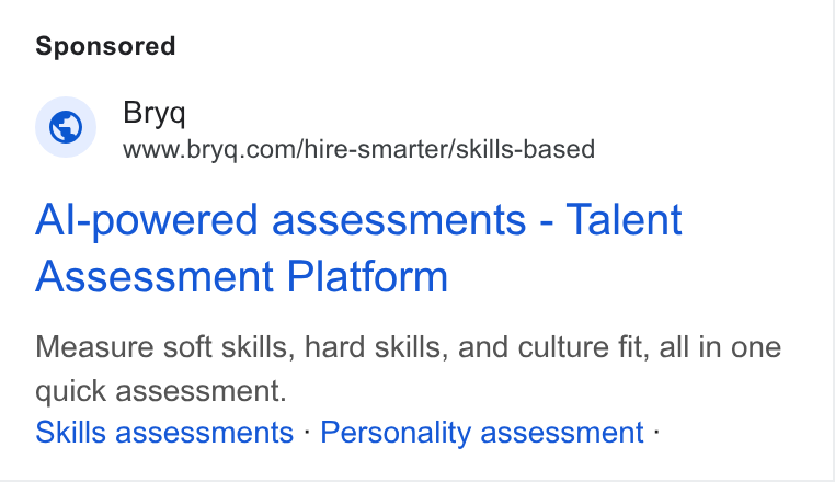 Bryq ad on Google Ads: Al-powered assessments - Talent Assessment Platform Measure soft skills, hard skills, and culture fit, all in one quick assessment. Skills assessments - Personality assessment -