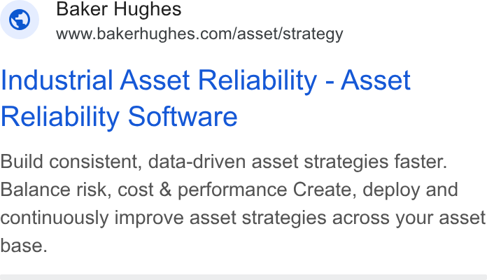Baker Hughes ad on Google Ads: Industrial Asset Reliability - Asset Reliability Software Build consistent, data-driven asset strategies faster. Balance risk, cost & performance Create, deploy and continuously improve asset strategies across your asset base.