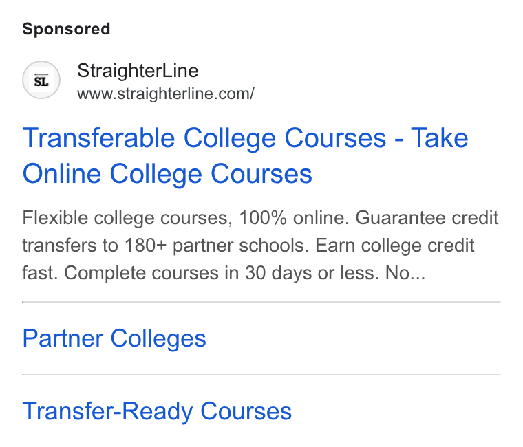 StraighterLine ad on Google Ads: Transferable College Courses - Take Online College Courses Flexible college courses, 100% online. Guarantee credit transfers to 180+ partner schools. Earn college credit fast. Complete courses in 30 days or less. No... Partner Colleges Transfer-Ready Courses