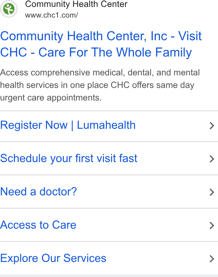 Luma Health ad on Google Ads: Community Health Center, Inc - Visit CHC - Care For The Whole Family Access comprehensive medical, dental, and mental health services in one place CHC offers same day urgent care appointments. Register Now | Lumahealth > Schedule your first visit fast > Need a doctor? > Access to Care > Explore Our Services >