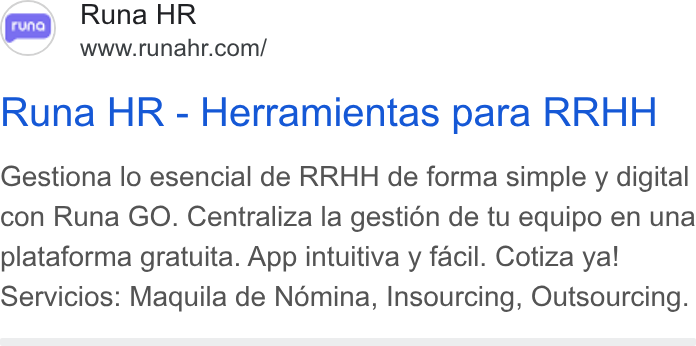 Runa ad on Google Ads: Runa HR - Herramientas para RRHH Gestiona lo esencial de RRHH de forma simple y digital con Runa GO. Centraliza la gestién de tu equipo en una plataforma gratuita. App intuitiva y facil. Cotiza ya! Servicios: Maquila de Nomina, Insourcing, Outsourcing.