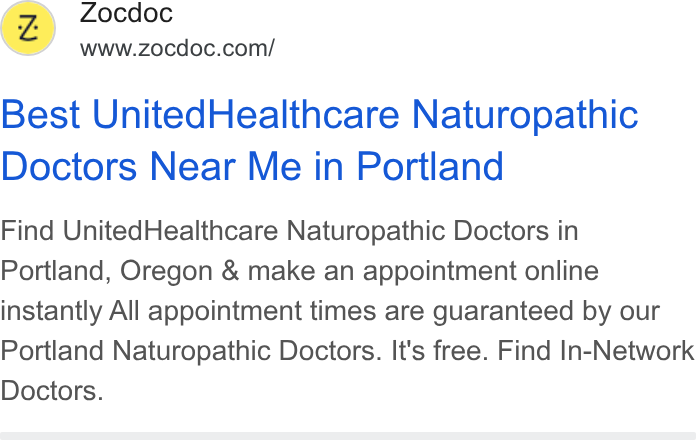 Zocdoc ad on Google Ads: (Z) Zocdoc Best United Healthcare Naturopathic Doctors Near Me in Portland Find United Healthcare Naturopathic Doctors in Portland, Oregon & make an appointment online instantly All appointment times are guaranteed by our Portland Naturopathic Doctors. It's free. Find In-Network Doctors.