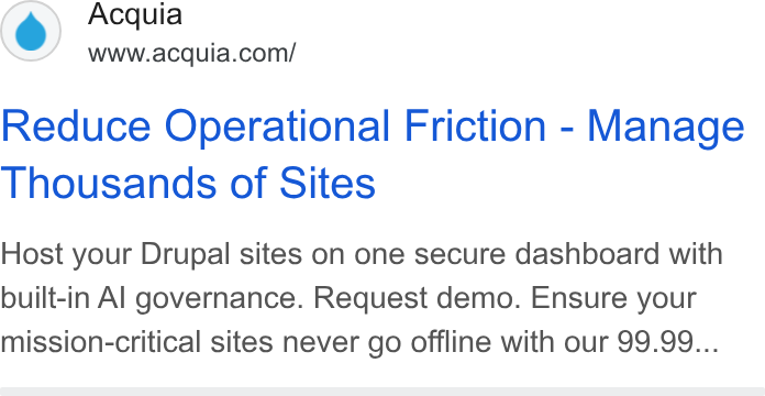 Acquia ad on Google Ads: Reduce Operational Friction - Manage Thousands of Sites Host your Drupal sites on one secure dashboard with built-in Al governance. Request demo. Ensure your mission-critical sites never go offline with our 99.99...