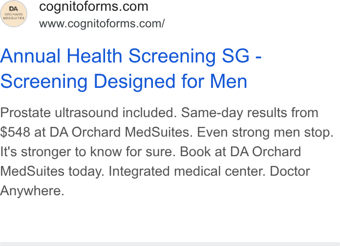 Cognito Forms ad on Google Ads: www.cognitoforms.com/ Annual Health Screening SG - Screening Designed for Men Prostate ultrasound included. Same-day results from $548 at DA Orchard Med Suites. Even strong men stop. It's stronger to know for sure. Book at DA Orchard Med Suites today. Integrated medical center. Doctor Anywhere.