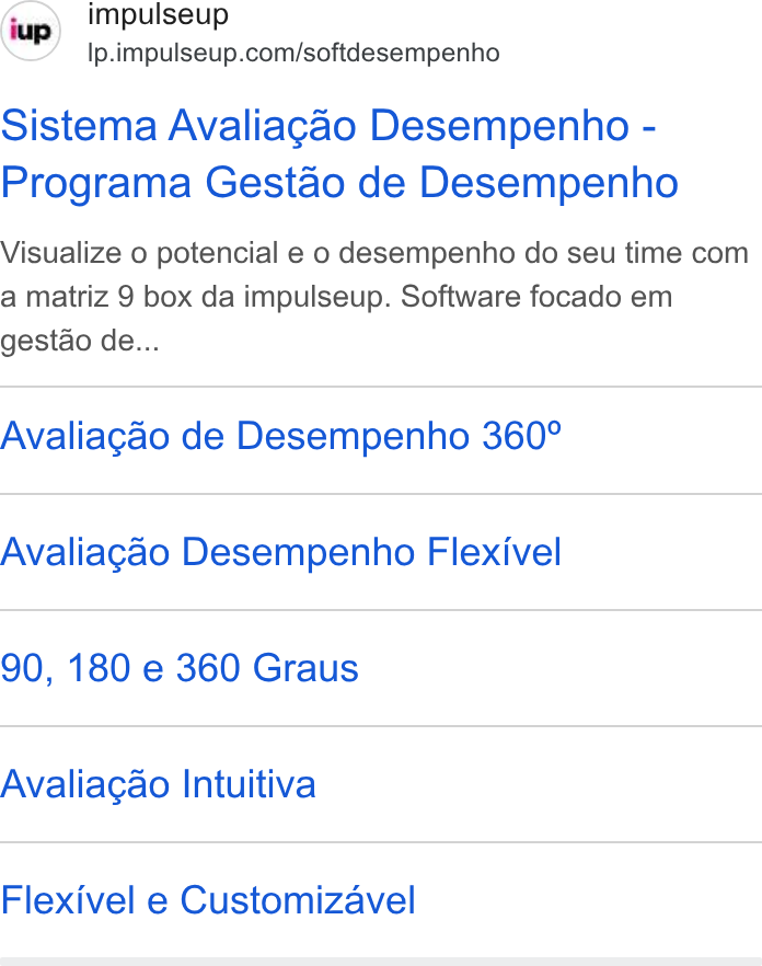 ImpulseUP ad on Google Ads: Sistema Avaliagao Desempenho - Programa Gestao de Desempenho Visualize o potencial e o desempenho do seu time com a matriz 9 box da impulseup. Software focado em gestao de... Avaliagao de Desempenho 360° Avaliagao Desempenho Flexivel 90, 180 e 360 Graus Avaliagao Intuitiva Flexivel e Customizavel