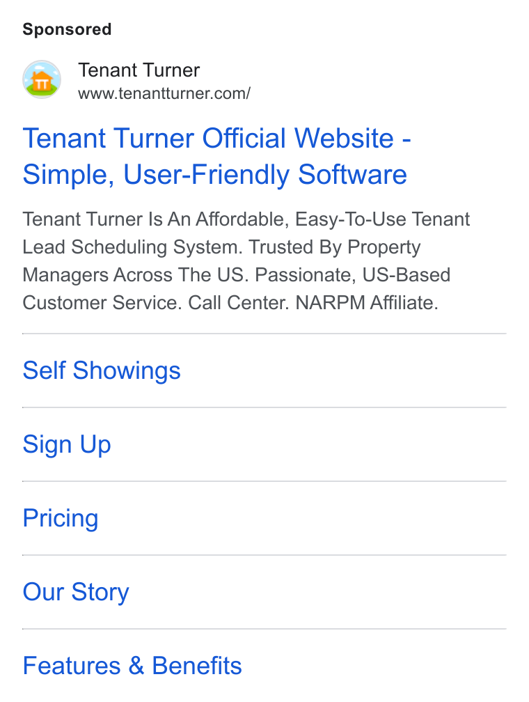 Tenant Turner ad on Google Ads: Tenant Turner Official Website - Simple, User-Friendly Software Tenant Turner Is An Affordable, Easy-To-Use Tenant Lead Scheduling System. Trusted By Property Managers Across The US. Passionate, US-Based Customer Service. Call Center. NARPM Affiliate. Self Showings Sign Up Pricing Our Story Features & Benefits