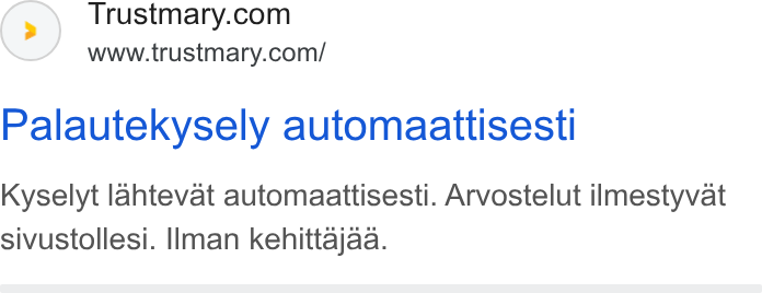 Trustmary ad on Google Ads: www.trustmary.com/ Palautekysely automaattisesti Kyselyt lahtevat automaattisesti. Arvostelut ilmestyvat sivustollesi. IIman kehittajaa.