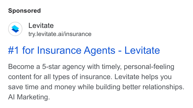 Levitate ad on Google Ads: Levitate try.levitate.ai/insurance #1 for Insurance Agents - Levitate Become a 5-star agency with timely, personal-feeling content for all types of insurance. Levitate helps you save time and money while building better relationships. Al Marketing.