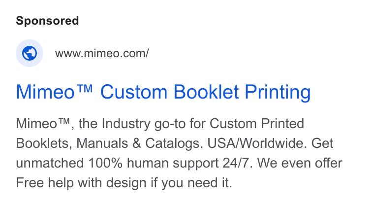 Mimeo ad on Google Ads: Mimeo™ Custom Booklet Printing Mimeo™, the Industry go-to for Custom Printed Booklets, Manuals & Catalogs. USA/Worldwide. Get unmatched 100% human support 24/7. We even offer Free help with design if you need it.
