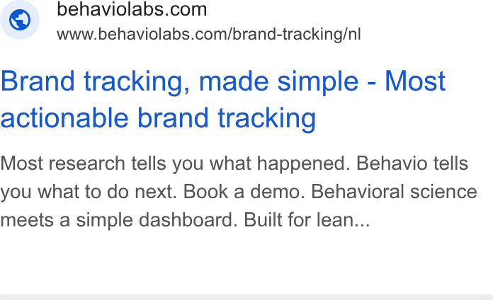 Behavio ad on Google Ads: www.behaviolabs.com/brand-tracking/nl Brand tracking, made simple - Most actionable brand tracking Most research tells you what happened. Behavio tells you what to do next. Book a demo. Behavioral science meets a simple dashboard. Built for lean...