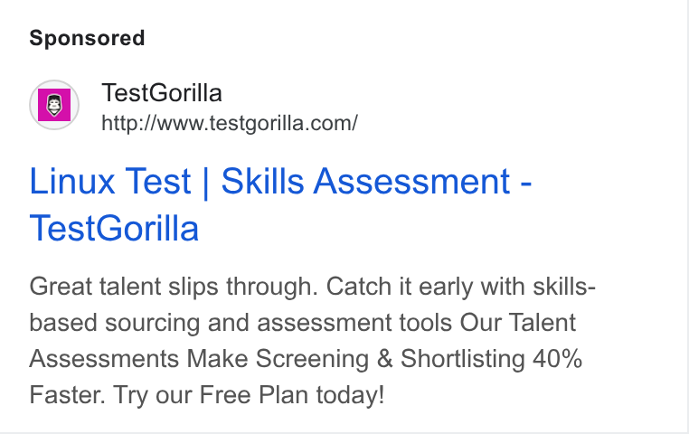 TestGorilla ad on Google Ads: Linux Test | Skills Assessment - Test Gorilla Great talent slips through. Catch it early with skills- based sourcing and assessment tools Our Talent Assessments Make Screening & Shortlisting 40% Faster. Try our Free Plan today!