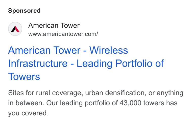 American Tower ad on Google Ads: American Tower - Wireless Infrastructure - Leading Portfolio of Towers Sites for rural coverage, urban densification, or anything in between. Our leading portfolio of 43,000 towers has you covered.