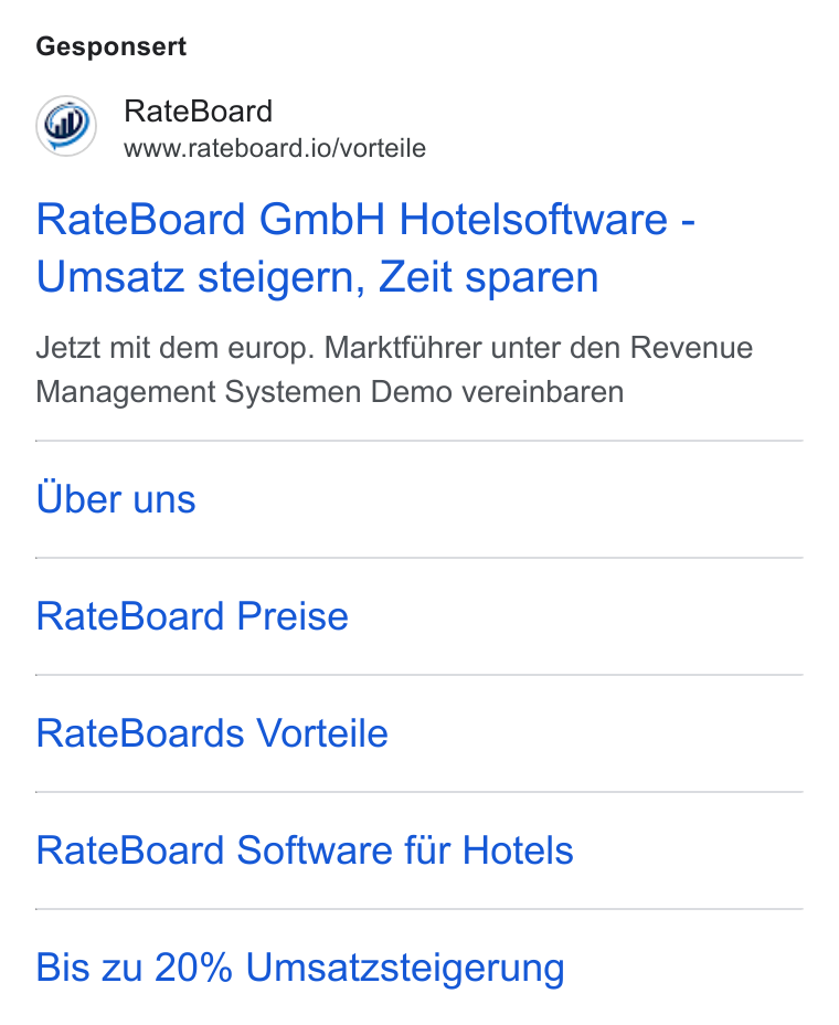 RateBoard ad on Google Ads: Gesponsert Rate Board www.rateboard.io/vorteile Rate Board Gmb H Hotelsoftware - Umsatz steigern, Zeit sparen Jetzt mit dem europ. Marktfiihrer unter den Revenue Management Systemen Demo vereinbaren Uber uns Rate Board Preise Rate Boards Vorteile Rate Board Software fur Hotels Bis zu 20% Umsaitzsteigerung